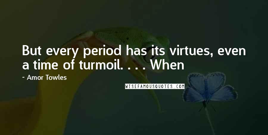 Amor Towles Quotes: But every period has its virtues, even a time of turmoil. . . . When