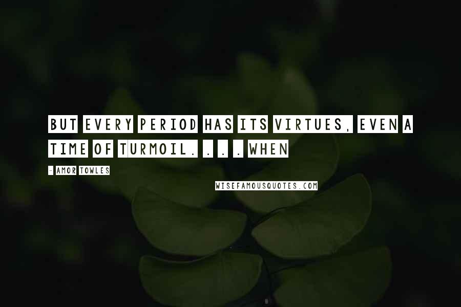 Amor Towles Quotes: But every period has its virtues, even a time of turmoil. . . . When