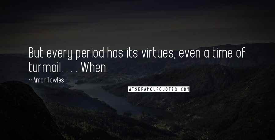 Amor Towles Quotes: But every period has its virtues, even a time of turmoil. . . . When