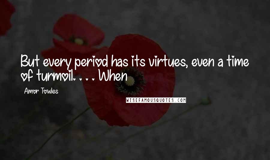 Amor Towles Quotes: But every period has its virtues, even a time of turmoil. . . . When