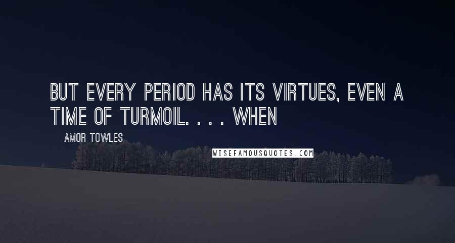 Amor Towles Quotes: But every period has its virtues, even a time of turmoil. . . . When