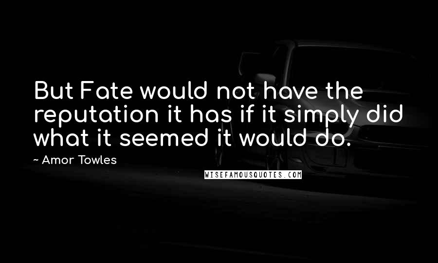 Amor Towles Quotes: But Fate would not have the reputation it has if it simply did what it seemed it would do.