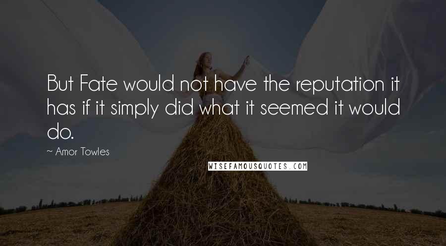 Amor Towles Quotes: But Fate would not have the reputation it has if it simply did what it seemed it would do.