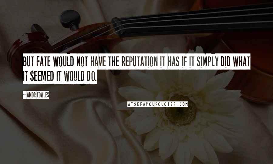 Amor Towles Quotes: But Fate would not have the reputation it has if it simply did what it seemed it would do.