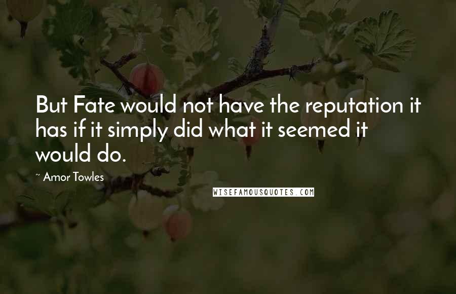 Amor Towles Quotes: But Fate would not have the reputation it has if it simply did what it seemed it would do.