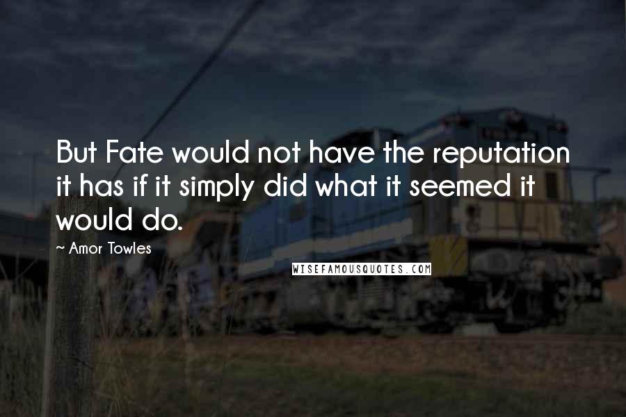 Amor Towles Quotes: But Fate would not have the reputation it has if it simply did what it seemed it would do.