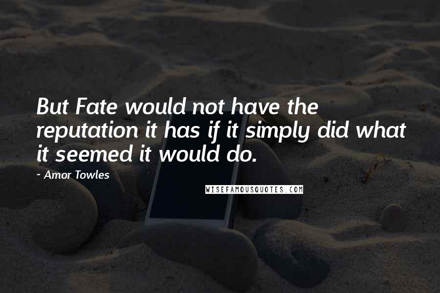 Amor Towles Quotes: But Fate would not have the reputation it has if it simply did what it seemed it would do.