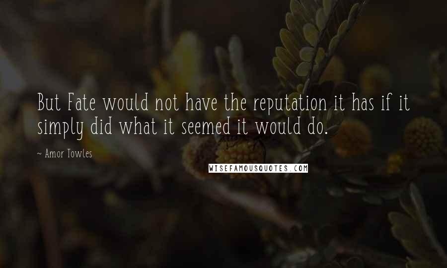 Amor Towles Quotes: But Fate would not have the reputation it has if it simply did what it seemed it would do.