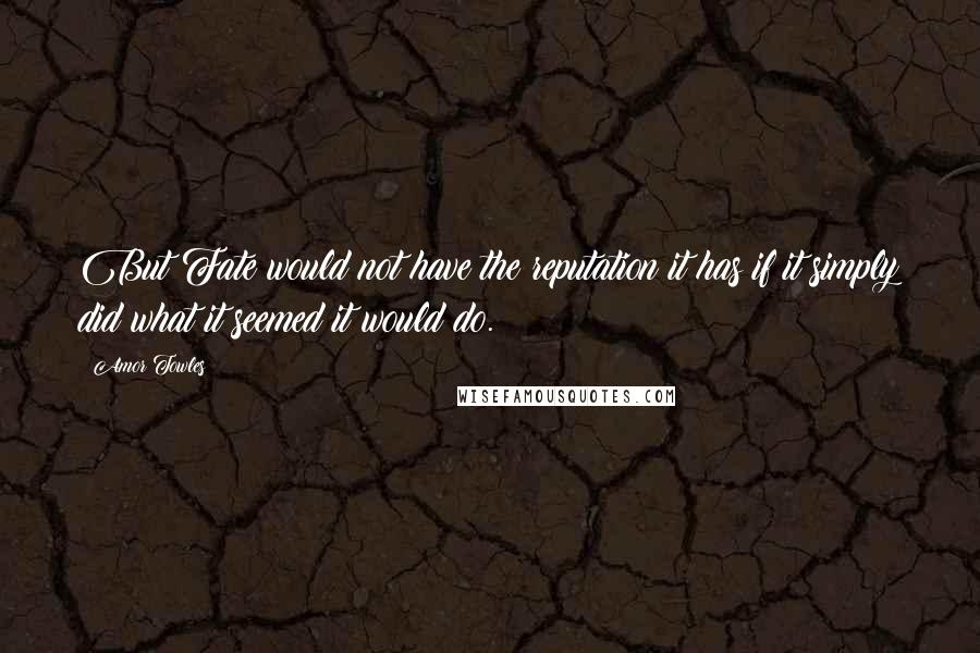 Amor Towles Quotes: But Fate would not have the reputation it has if it simply did what it seemed it would do.