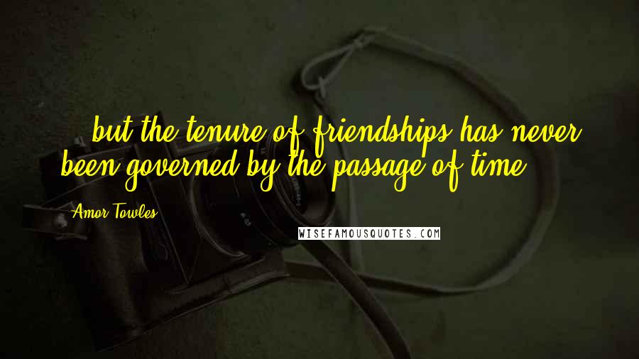 Amor Towles Quotes: ...but the tenure of friendships has never been governed by the passage of time.