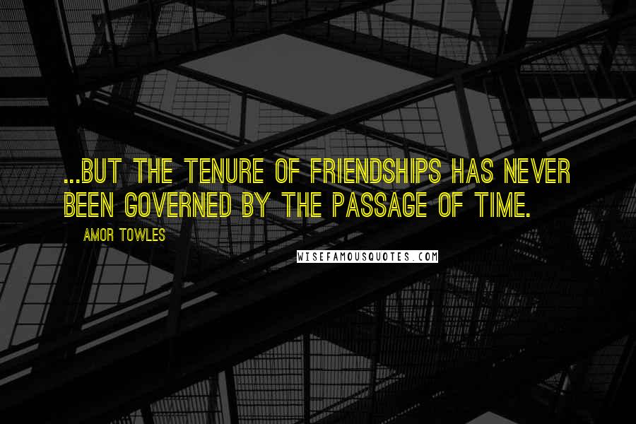 Amor Towles Quotes: ...but the tenure of friendships has never been governed by the passage of time.