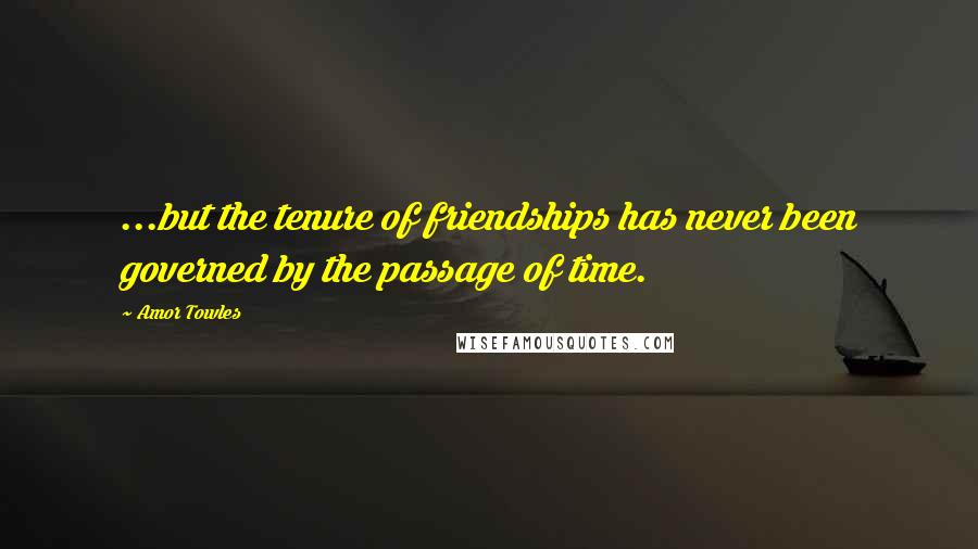 Amor Towles Quotes: ...but the tenure of friendships has never been governed by the passage of time.