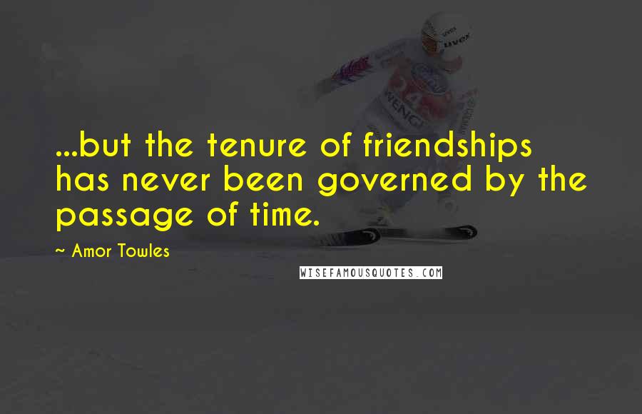 Amor Towles Quotes: ...but the tenure of friendships has never been governed by the passage of time.