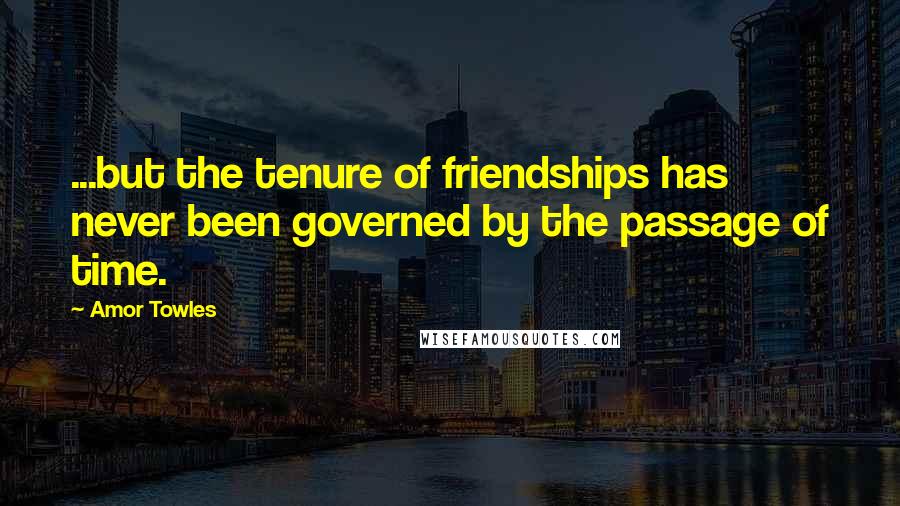 Amor Towles Quotes: ...but the tenure of friendships has never been governed by the passage of time.