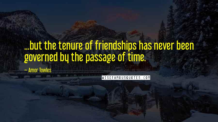 Amor Towles Quotes: ...but the tenure of friendships has never been governed by the passage of time.