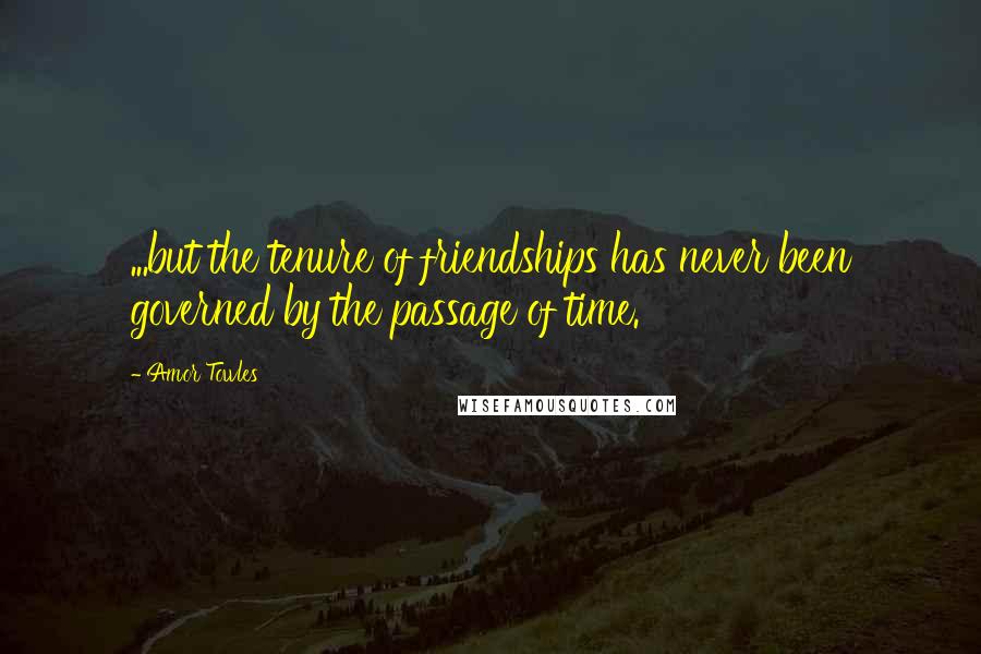 Amor Towles Quotes: ...but the tenure of friendships has never been governed by the passage of time.