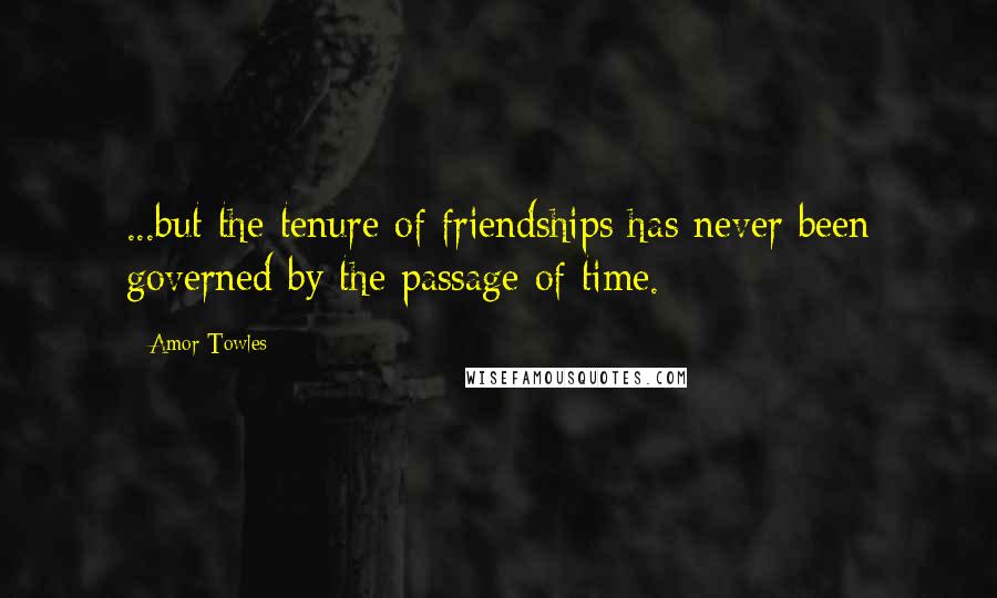 Amor Towles Quotes: ...but the tenure of friendships has never been governed by the passage of time.