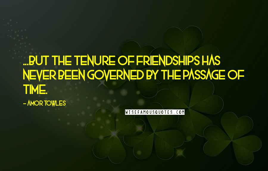 Amor Towles Quotes: ...but the tenure of friendships has never been governed by the passage of time.