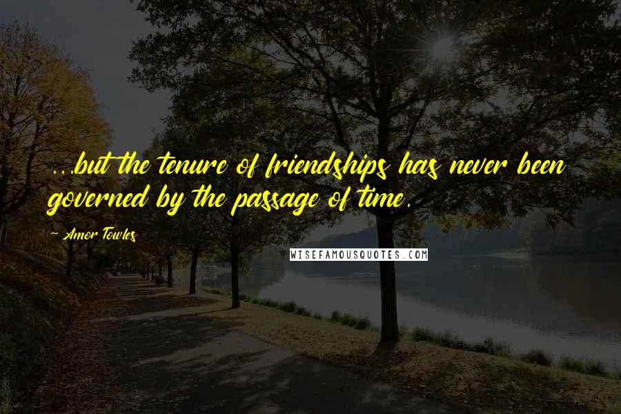 Amor Towles Quotes: ...but the tenure of friendships has never been governed by the passage of time.