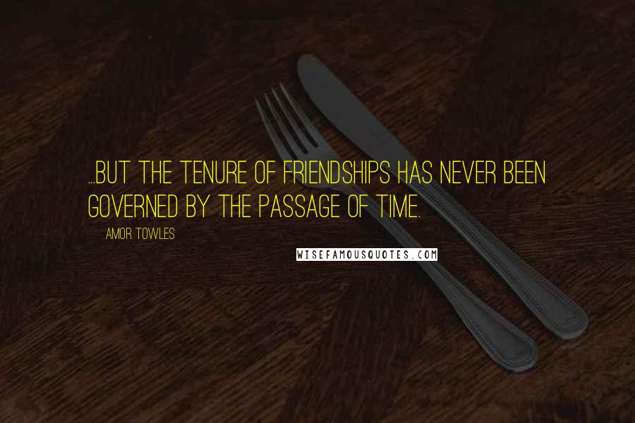 Amor Towles Quotes: ...but the tenure of friendships has never been governed by the passage of time.