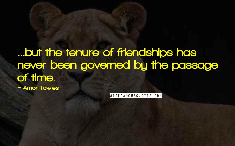 Amor Towles Quotes: ...but the tenure of friendships has never been governed by the passage of time.