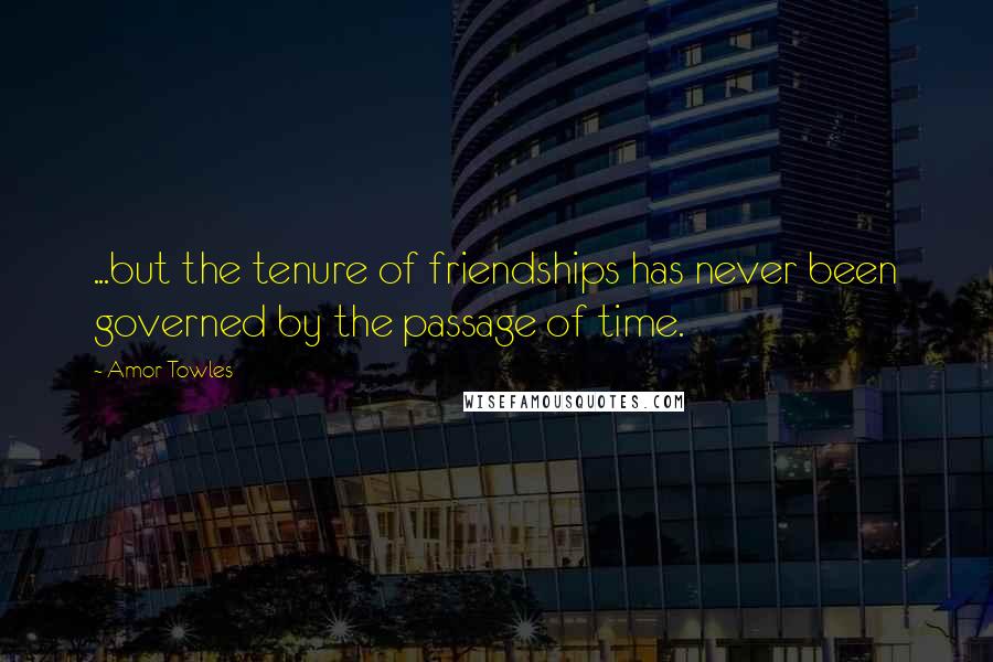 Amor Towles Quotes: ...but the tenure of friendships has never been governed by the passage of time.