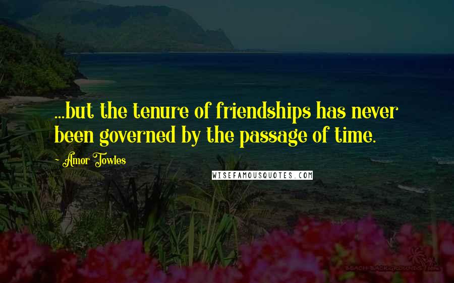 Amor Towles Quotes: ...but the tenure of friendships has never been governed by the passage of time.