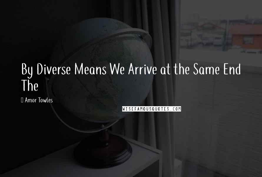 Amor Towles Quotes: By Diverse Means We Arrive at the Same End The