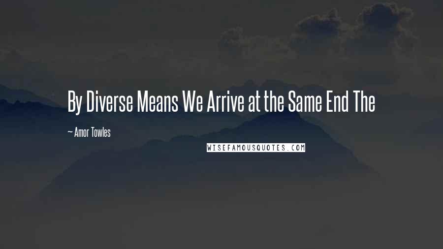 Amor Towles Quotes: By Diverse Means We Arrive at the Same End The