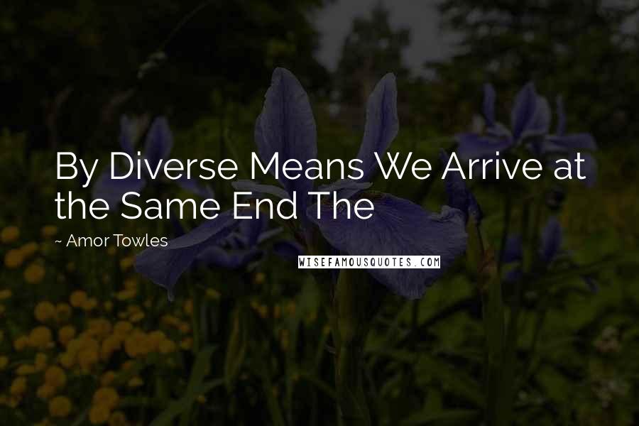 Amor Towles Quotes: By Diverse Means We Arrive at the Same End The