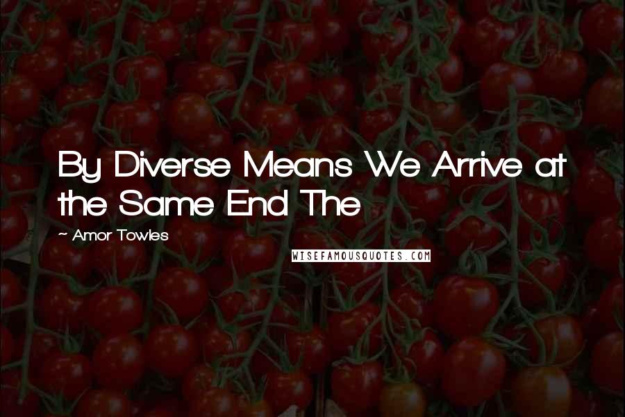 Amor Towles Quotes: By Diverse Means We Arrive at the Same End The