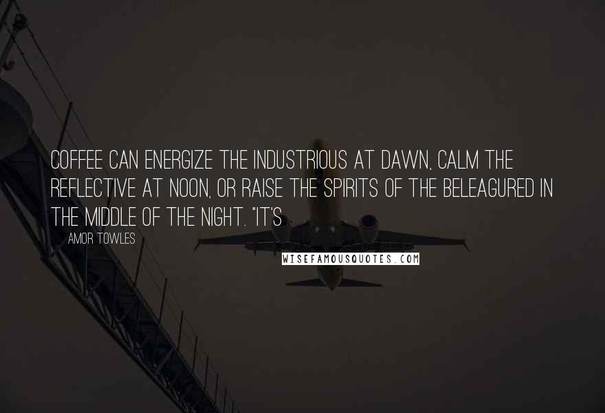 Amor Towles Quotes: coffee can energize the industrious at dawn, calm the reflective at noon, or raise the spirits of the beleagured in the middle of the night. "It's