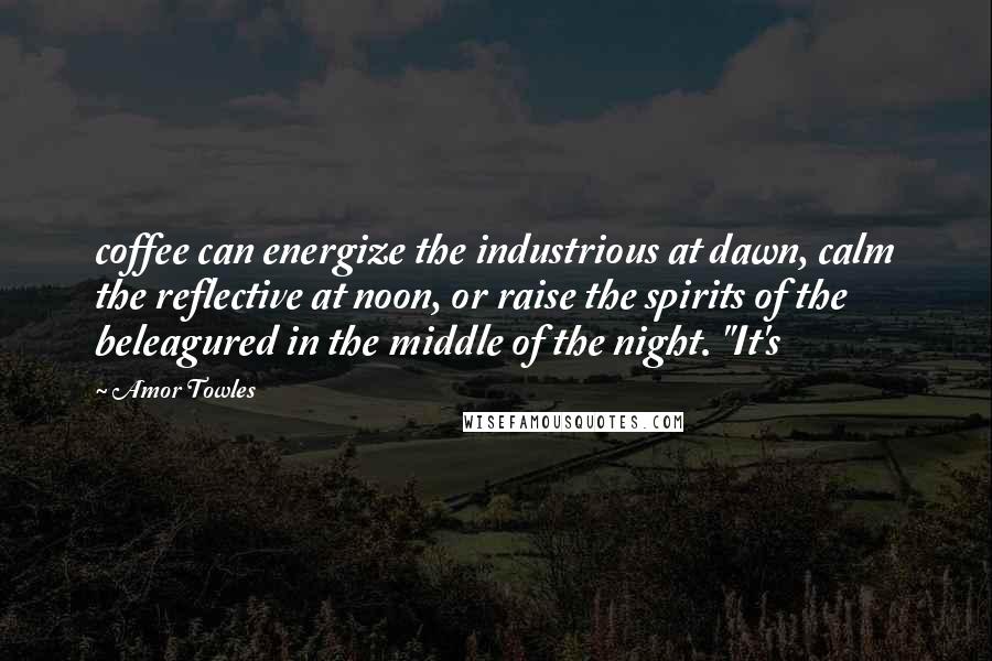 Amor Towles Quotes: coffee can energize the industrious at dawn, calm the reflective at noon, or raise the spirits of the beleagured in the middle of the night. "It's