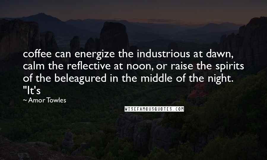 Amor Towles Quotes: coffee can energize the industrious at dawn, calm the reflective at noon, or raise the spirits of the beleagured in the middle of the night. "It's