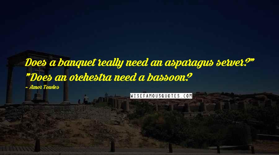 Amor Towles Quotes: Does a banquet really need an asparagus server?" "Does an orchestra need a bassoon?