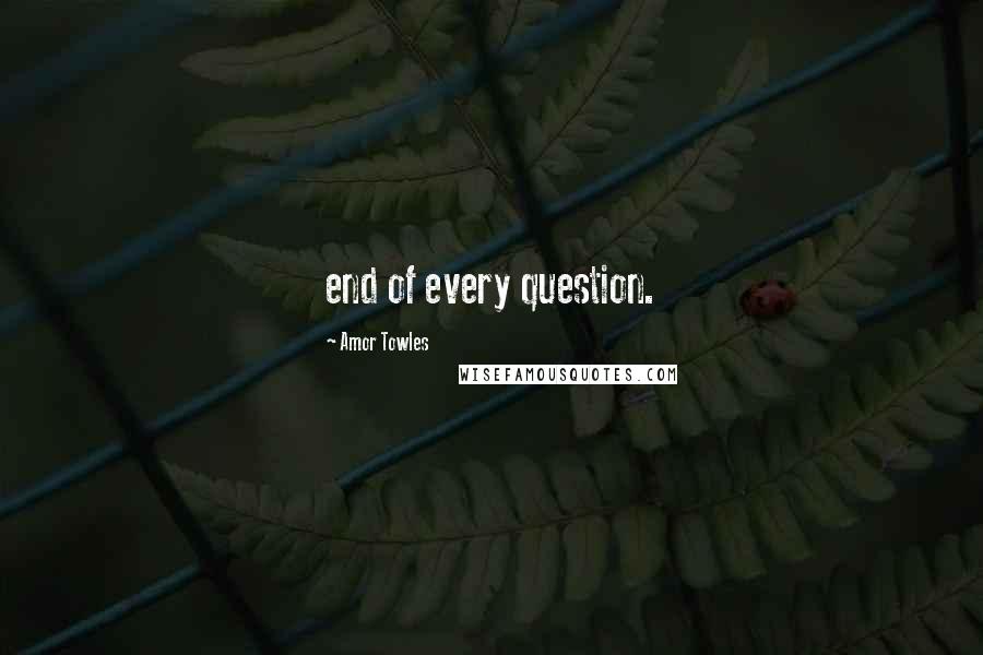 Amor Towles Quotes: end of every question.