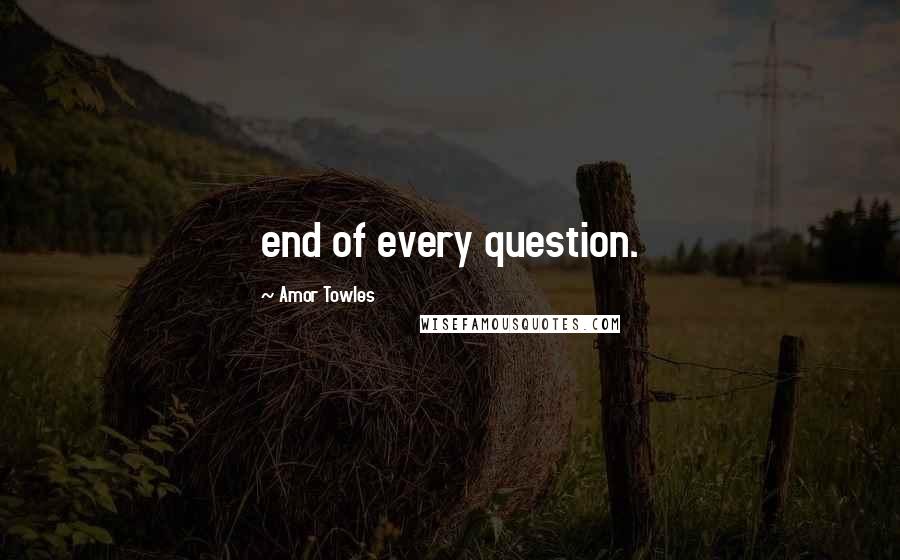 Amor Towles Quotes: end of every question.