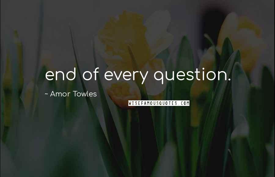 Amor Towles Quotes: end of every question.