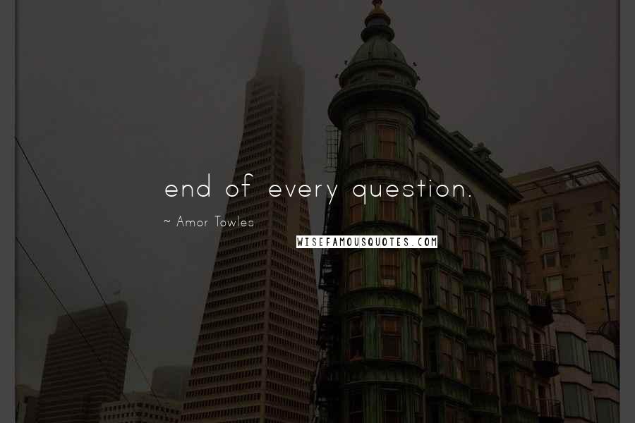 Amor Towles Quotes: end of every question.