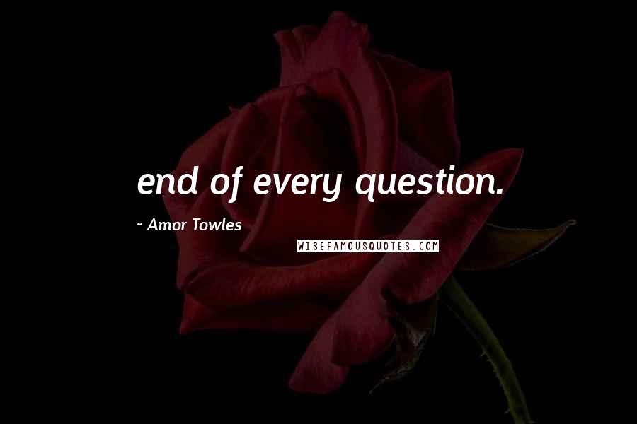 Amor Towles Quotes: end of every question.