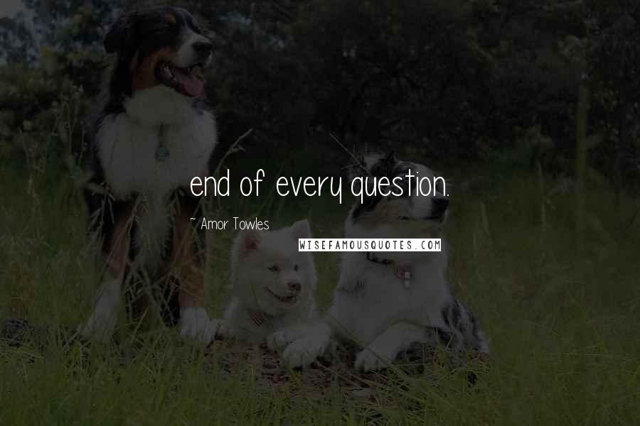 Amor Towles Quotes: end of every question.
