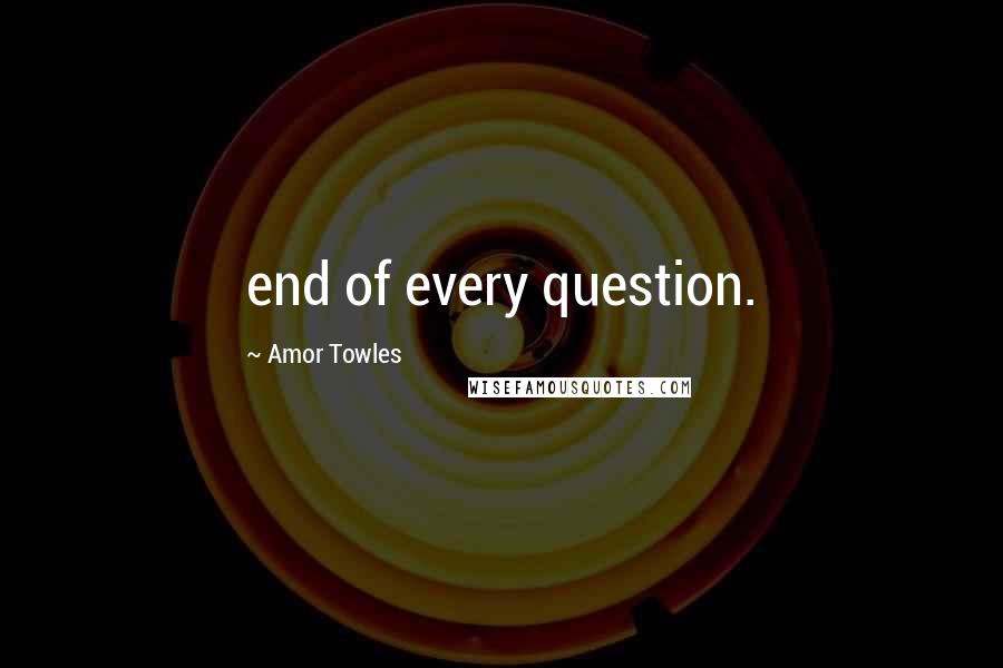 Amor Towles Quotes: end of every question.