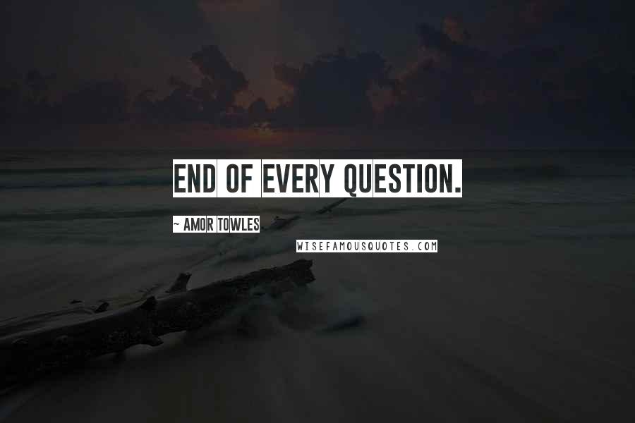 Amor Towles Quotes: end of every question.