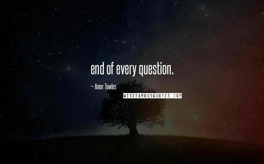 Amor Towles Quotes: end of every question.