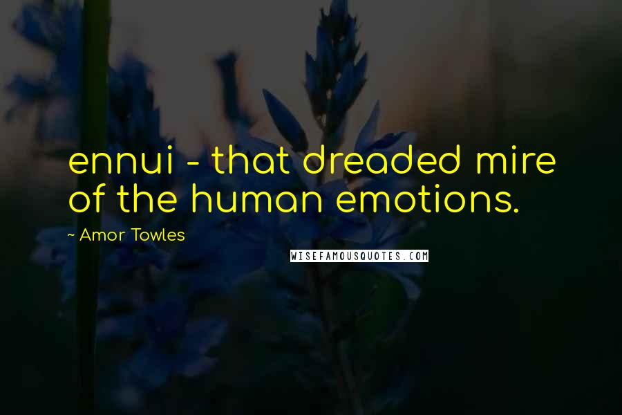 Amor Towles Quotes: ennui - that dreaded mire of the human emotions.