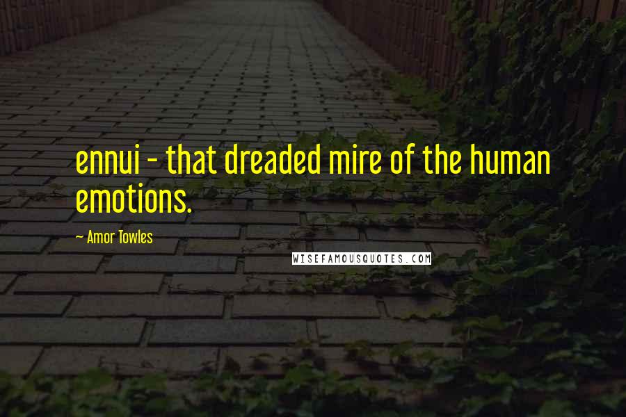 Amor Towles Quotes: ennui - that dreaded mire of the human emotions.