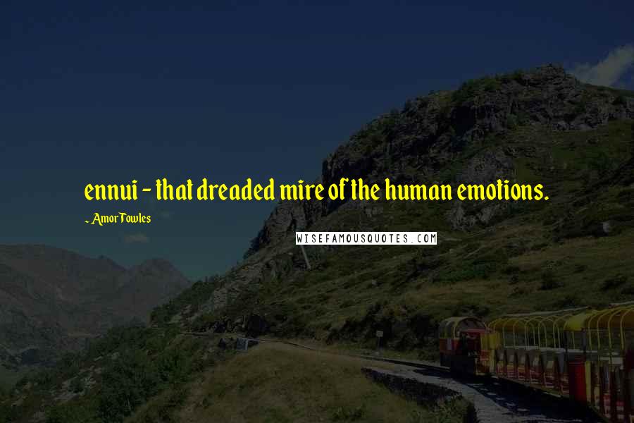 Amor Towles Quotes: ennui - that dreaded mire of the human emotions.