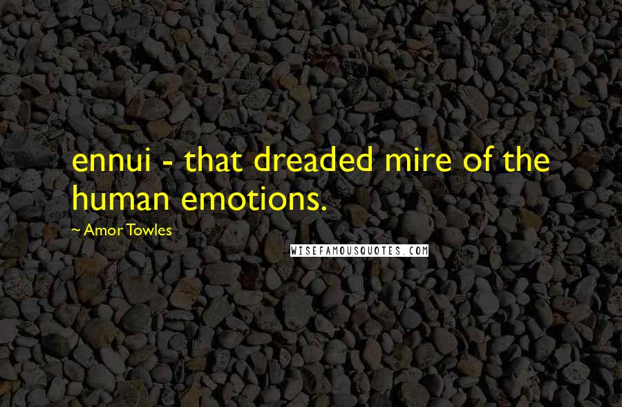 Amor Towles Quotes: ennui - that dreaded mire of the human emotions.