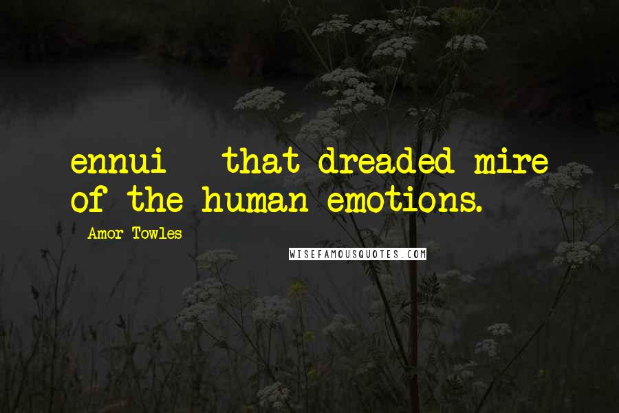 Amor Towles Quotes: ennui - that dreaded mire of the human emotions.