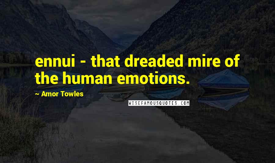 Amor Towles Quotes: ennui - that dreaded mire of the human emotions.